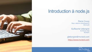 Introduction à node.js
Pierre Couzy
Resp. relations développeurs
Microsoft
Guillaume Leborgne
Architecte .Net
MCNEXT
gleborgne@mcnext.com
http://www.mcnext.com
 
