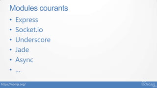 https://npmjs.org/
• Express
• Socket.io
• Underscore
• Jade
• Async
• …
Modules courants
 