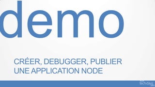 CRÉER, DEBUGGER, PUBLIER
UNE APPLICATION NODE
 