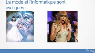 La mode et l’informatique sont
cycliques…
 