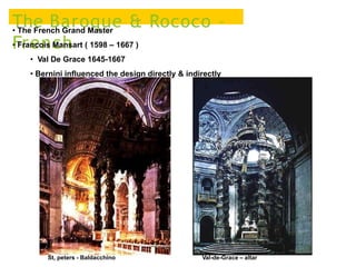 The Baroque & Rococo –
French
• The French Grand Master
• Francois Mansart ( 1598 – 1667 )
• Val De Grace 1645-1667
• Bernini influenced the design directly & indirectly
Val-de-Grace – altarSt, peters - Baldacchino
 