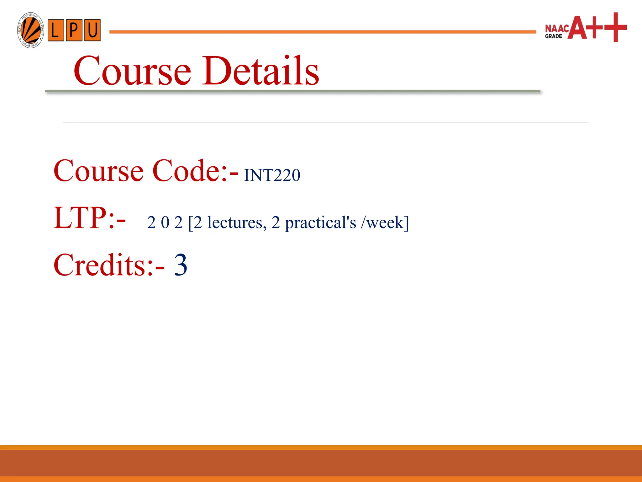 Course Details
Course Code:-INT220
LTP:- 2 0 2 [2 lectures, 2 practical's /week]
Credits:- 3
 