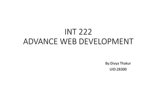 INT 222
ADVANCE WEB DEVELOPMENT
By:Divya Thakur
UID:28300
 