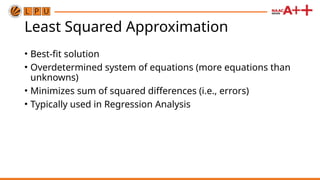 Least Squared Approximation
• Best-fit solution
• Overdetermined system of equations (more equations than
unknowns)
• Minimizes sum of squared differences (i.e., errors)
• Typically used in Regression Analysis
 