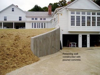 Retaining wall
constructed with
poured concrete.
 