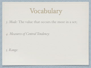 Vocabulary
3. Mode: The value that occurs the most in a set;


4. Measures of Central Tendency:



5. Range:
 