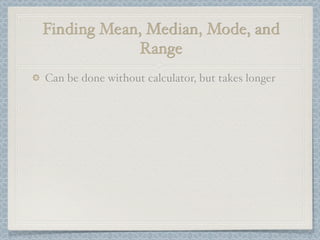 Finding Mean, Median, Mode, and
            Range
Can be done without calculator, but takes longer
 