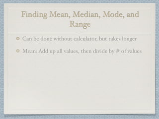Finding Mean, Median, Mode, and
            Range
Can be done without calculator, but takes longer

Mean: Add up all values, then divide by # of values
 