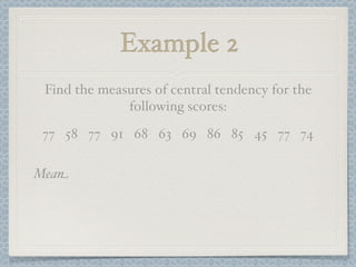 Example 2
 Find the measures of central tendency for the
              following scores:
 77 58 77 91 68 63 69 86 85 45 77 74

Mean
 