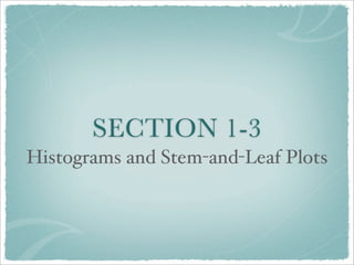 SECTION 1-3
Histograms and Stem-and-Leaf Plots
 