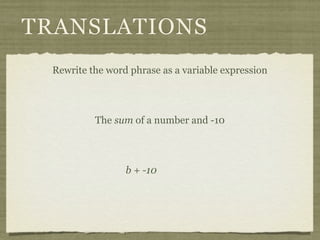 TRANSLATIONS
 Rewrite the word phrase as a variable expression




          The sum of a number and -10




                 b + -10
 