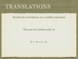 TRANSLATIONS
 Rewrite the word phrase as a variable expression




          The sum of a number and -10




                 b + -10 = b - 10
 