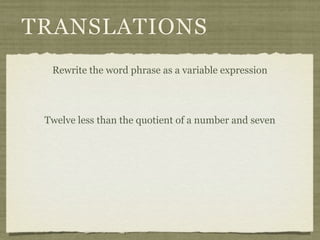 TRANSLATIONS
  Rewrite the word phrase as a variable expression




 Twelve less than the quotient of a number and seven
 
