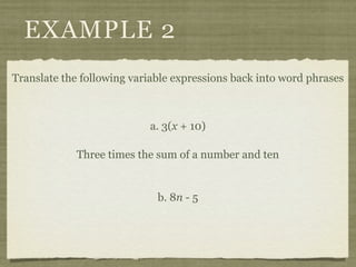 EXAMPLE 2
Translate the following variable expressions back into word phrases



                           a. 3(x + 10)

             Three times the sum of a number and ten


                             b. 8n - 5
 