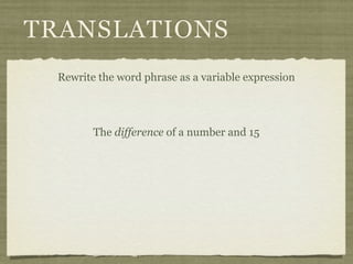 TRANSLATIONS
 Rewrite the word phrase as a variable expression




        The difference of a number and 15
 