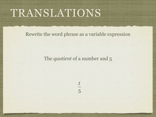 TRANSLATIONS
 Rewrite the word phrase as a variable expression




         The quotient of a number and 5




                         t
                         5
 