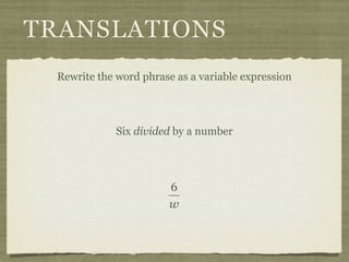 TRANSLATIONS
 Rewrite the word phrase as a variable expression




             Six divided by a number




                       6
                       w
 