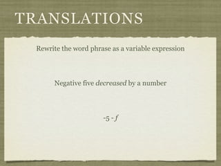 TRANSLATIONS
 Rewrite the word phrase as a variable expression




      Negative five decreased by a number




                      -5 - f
 