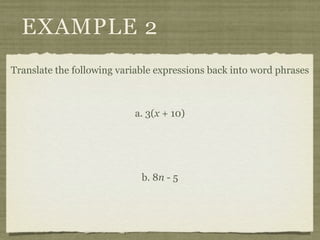 EXAMPLE 2
Translate the following variable expressions back into word phrases



                           a. 3(x + 10)




                             b. 8n - 5
 
