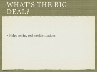 WHAT’S THE BIG
DEAL?


Helps solving real world situations
 