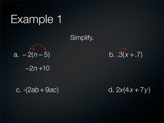 Example 1
                  Simplify.

a. − 2(n − 5)                 b. .3( x + .7)
    −2n +10


c. -(2ab + 9ac)               d. 2x(4 x + 7y )
 