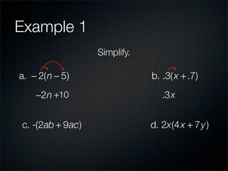 Example 1
                  Simplify.

a. − 2(n − 5)                 b. .3( x + .7)
    −2n +10                      .3x


c. -(2ab + 9ac)               d. 2x(4 x + 7y )
 
