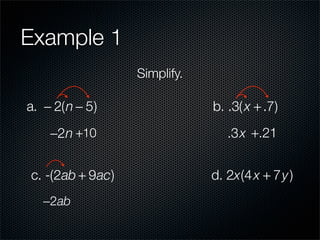 Example 1
                  Simplify.

a. − 2(n − 5)                 b. .3( x + .7)
    −2n +10                      .3x +.21


c. -(2ab + 9ac)               d. 2x(4 x + 7y )
   −2ab
 