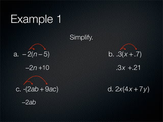 Example 1
                  Simplify.

a. − 2(n − 5)                 b. .3( x + .7)
    −2n +10                      .3x +.21


c. -(2ab + 9ac)               d. 2x(4 x + 7y )
   −2ab
 