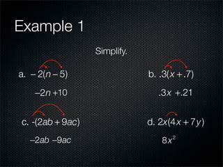 Example 1
                  Simplify.

a. − 2(n − 5)                 b. .3( x + .7)
    −2n +10                      .3x +.21


c. -(2ab + 9ac)               d. 2x(4 x + 7y )
   −2ab −9ac                      8x   2
 