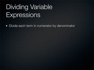 Dividing Variable
Expressions
 Divide each term in numerator by denominator
 