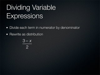 Dividing Variable
Expressions
 Divide each term in numerator by denominator
 Rewrite as distribution
         3− x
          2
 