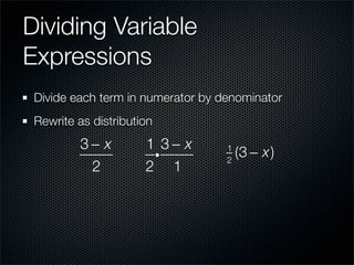 Dividing Variable
Expressions
 Divide each term in numerator by denominator
 Rewrite as distribution
         3− x         1 3− x
                       i
                                   1
                                   2
                                       (3 − x)
          2           2 1
 