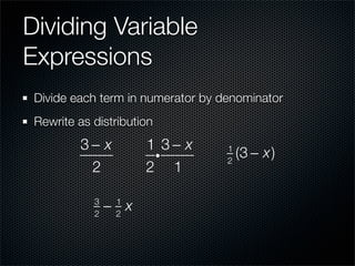 Dividing Variable
Expressions
 Divide each term in numerator by denominator
 Rewrite as distribution
         3− x         1 3− x
                       i
                                   1
                                   2
                                       (3 − x)
          2           2 1

            3
            2
                − x
                 1
                 2
 