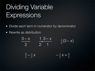 Dividing Variable
Expressions
 Divide each term in numerator by denominator
 Rewrite as distribution
         3− x         1 3− x
                       i
                                      1
                                      2
                                          (3 − x)
          2           2 1

            3
            2
                − x
                 1
                 2
                                − x+
                                  1
                                  2
                                             3
                                             2
 