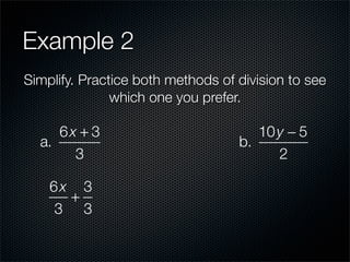 Example 2
Simplify. Practice both methods of division to see
               which one you prefer.

     6x + 3                           10 y − 5
  a.                               b.
       3                                 2

    6x 3
      +
    3 3
 