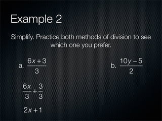 Example 2
Simplify. Practice both methods of division to see
               which one you prefer.

     6x + 3                           10 y − 5
  a.                               b.
       3                                 2

    6x 3
      +
    3 3
    2x + 1
 
