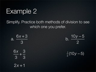 Example 2
Simplify. Practice both methods of division to see
               which one you prefer.

     6x + 3                           10 y − 5
  a.                               b.
       3                                 2

    6x 3
      +
                                    1
                                    2
                                        (10 y − 5)
    3 3
    2x + 1
 