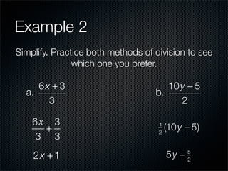 Example 2
Simplify. Practice both methods of division to see
               which one you prefer.

     6x + 3                           10 y − 5
  a.                               b.
       3                                 2

    6x 3
      +
                                    1
                                    2
                                        (10 y − 5)
    3 3
    2x + 1                              5y −   5
                                               2
 
