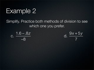 Example 2
Simplify. Practice both methods of division to see
               which one you prefer.
     1.6 − .8 z                       9x + 5y
  c.                               d.
        −8                               7
 