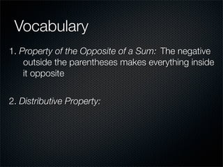 Vocabulary
1. Property of the Opposite of a Sum: The negative
    outside the parentheses makes everything inside
    it opposite


2. Distributive Property:
 