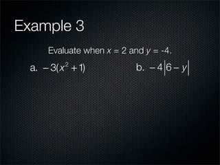 Example 3
      Evaluate when x = 2 and y = -4.
  a. − 3( x + 1)
          2
                            b. − 4 6 − y
 