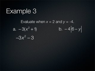Example 3
      Evaluate when x = 2 and y = -4.
  a. − 3( x + 1)
            2
                            b. − 4 6 − y

   −3x − 3
        2
 