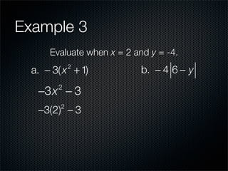 Example 3
      Evaluate when x = 2 and y = -4.
  a. − 3( x + 1)
             2
                            b. − 4 6 − y

   −3x − 3
        2


   −3(2) − 3
         2
 
