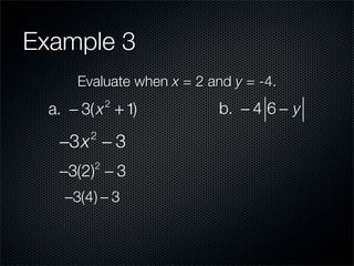 Example 3
      Evaluate when x = 2 and y = -4.
  a. − 3( x + 1)
             2
                            b. − 4 6 − y

   −3x − 3
        2


   −3(2) − 3
         2


    −3(4) − 3
 