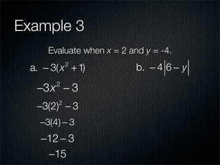 Example 3
      Evaluate when x = 2 and y = -4.
  a. − 3( x + 1)
             2
                            b. − 4 6 − y

   −3x − 3
        2


   −3(2) − 3
         2


    −3(4) − 3
    −12 − 3
     −15
 