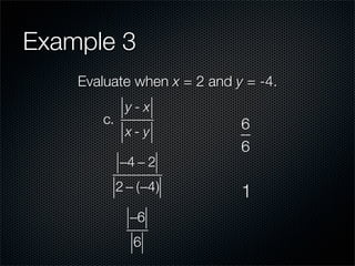 Example 3
    Evaluate when x = 2 and y = -4.
             y-x
       c.                    6
             x-y
                             6
            −4 − 2
            2 − (−4)         1
              −6
               6
 
