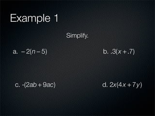 Example 1
                  Simplify.

a. − 2(n − 5)                 b. .3( x + .7)




c. -(2ab + 9ac)               d. 2x(4 x + 7y )
 
