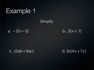 Example 1
                  Simplify.

a. − 2(n − 5)                 b. .3( x + .7)




c. -(2ab + 9ac)               d. 2x(4 x + 7y )
 