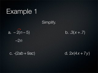 Example 1
                  Simplify.

a. − 2(n − 5)                 b. .3( x + .7)
    −2n


c. -(2ab + 9ac)               d. 2x(4 x + 7y )
 