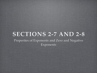 SECTIONS 2-7 AND 2-8
Properties of Exponents and Zero and Negative
                  Exponents
 